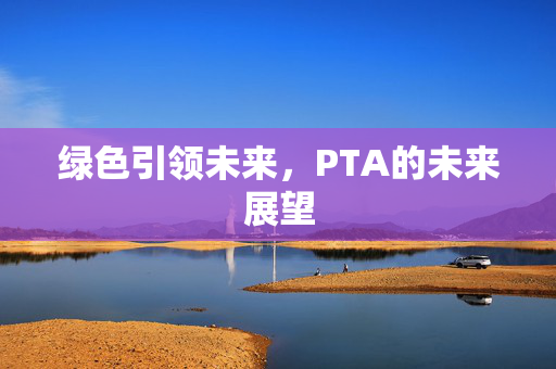 绿色引领未来，PTA的未来展望