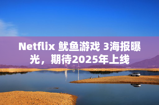 Netflix 鱿鱼游戏 3海报曝光，期待2025年上线