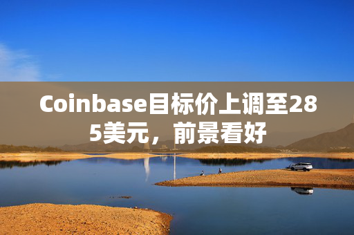 Coinbase目标价上调至285美元，前景看好