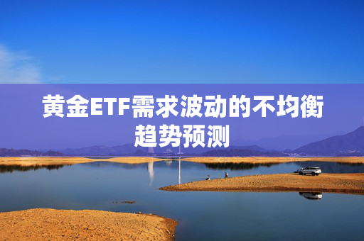 黄金ETF需求波动的不均衡趋势预测