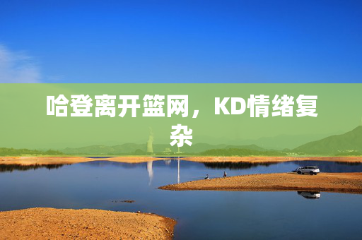 哈登离开篮网，KD情绪复杂