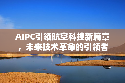 AIPC引领航空科技新篇章，未来技术革命的引领者