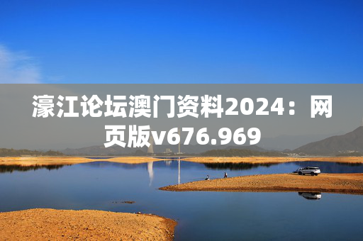 濠江论坛澳门资料2024：网页版v676.969