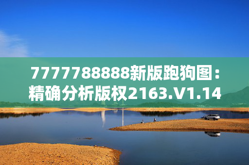 7777788888新版跑狗图：精确分析版权2163.V1.146