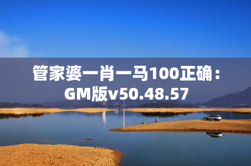 管家婆一肖一马100正确：GM版v50.48.57