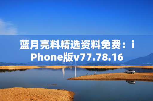 蓝月亮料精选资料免费：iPhone版v77.78.16