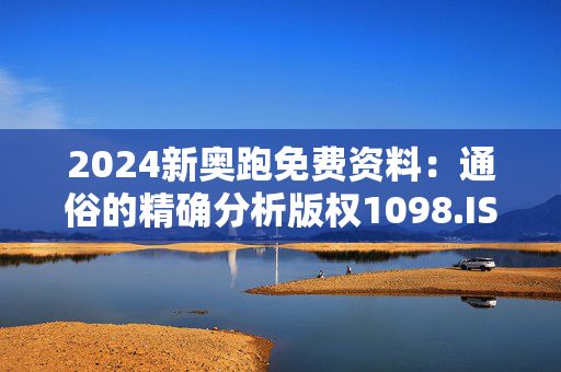 2024新奥跑免费资料：通俗的精确分析版权1098.ISO.265