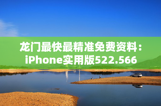 龙门最快最精准免费资料：iPhone实用版522.566