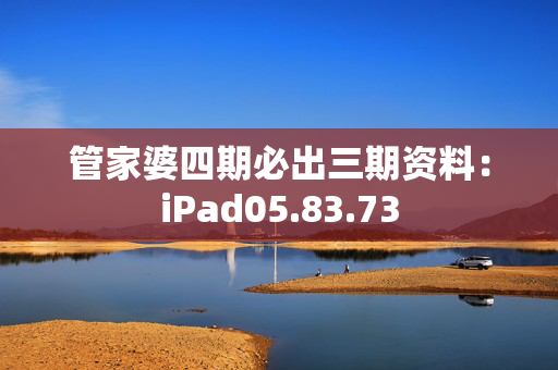 管家婆四期必出三期资料：iPad05.83.73