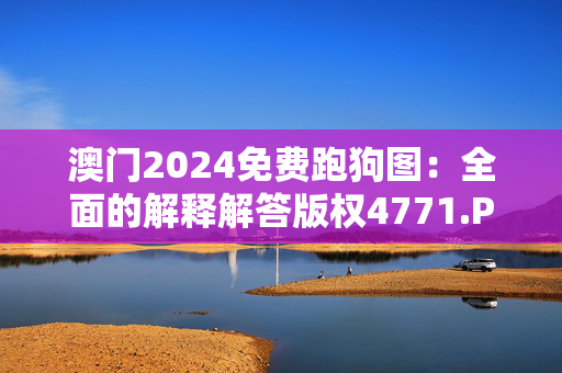 澳门2024免费跑狗图：全面的解释解答版权4771.PL.398