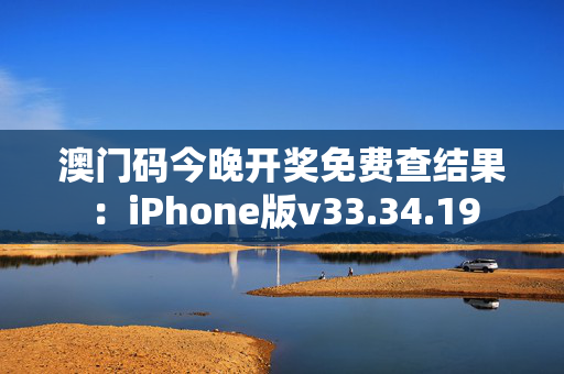 澳门码今晚开奖免费查结果：iPhone版v33.34.19