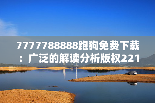 7777788888跑狗免费下载：广泛的解读分析版权2214.ISO.357