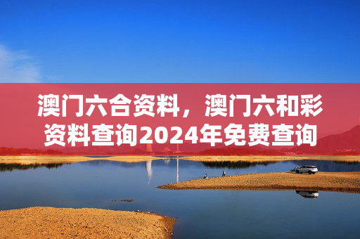 澳门六合资料，澳门六和彩资料查询2024年免费查询01-32期：辅助最新解答版权1487.3D.A336