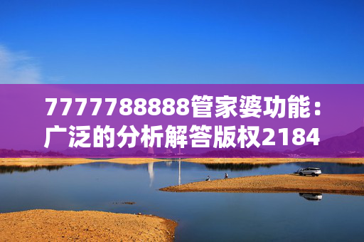 7777788888管家婆功能：广泛的分析解答版权2184.ISO.327