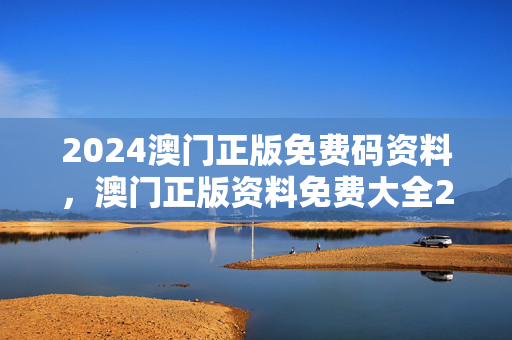 2024澳门正版免费码资料，澳门正版资料免费大全2o21年：广泛的解读分析版权607.DHA.23