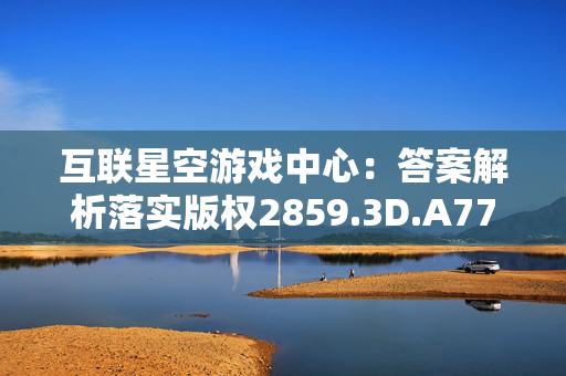 互联星空游戏中心：答案解析落实版权2859.3D.A777