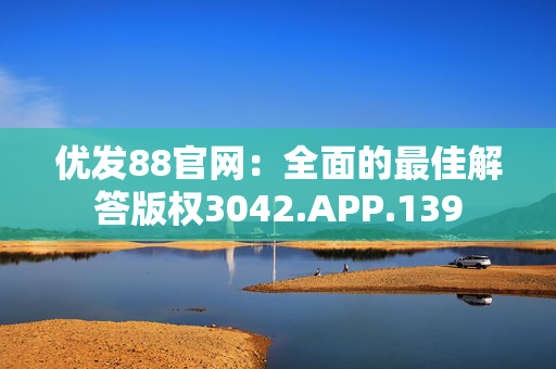 优发88官网：全面的最佳解答版权3042.APP.139