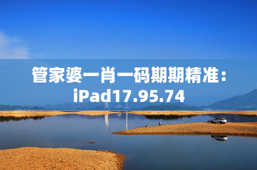 管家婆一肖一码期期精准：iPad17.95.74