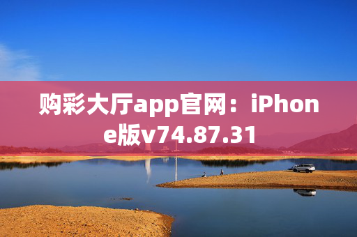 购彩大厅app官网：iPhone版v74.87.31