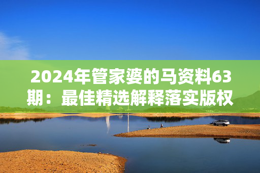 2024年管家婆的马资料63期：最佳精选解释落实版权910.ISO.077