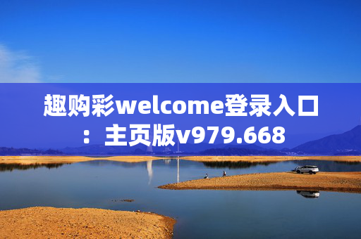 趣购彩welcome登录入口：主页版v979.668