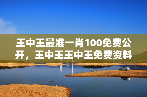 王中王最准一肖100免费公开，王中王王中王免费资料一：广泛的最新解答版权1820.WIN.103