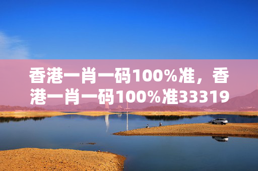 香港一肖一码100%准，香港一肖一码100%准333192：最佳释义解答版权2045.PL.162