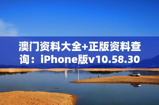 澳门资料大全+正版资料查询：iPhone版v10.58.30