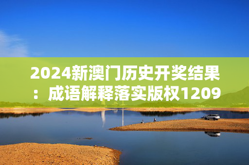 2024新澳门历史开奖结果：成语解释落实版权1209.3D.A58