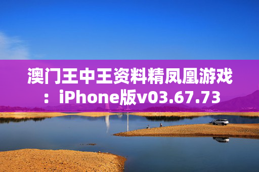 澳门王中王资料精凤凰游戏：iPhone版v03.67.73