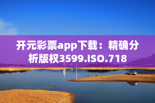 开元彩票app下载：精确分析版权3599.ISO.718