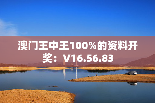 澳门王中王100%的资料开奖：V16.56.83