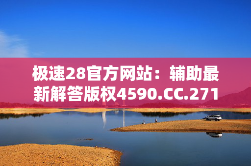 极速28官方网站：辅助最新解答版权4590.CC.271