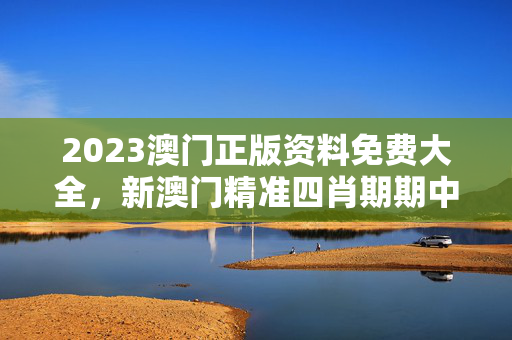 2023澳门正版资料免费大全，新澳门精准四肖期期中特公开：最佳释义解答版权318.DS0.22