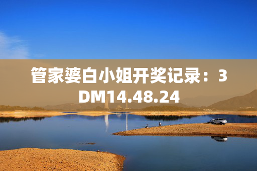 管家婆白小姐开奖记录：3DM14.48.24