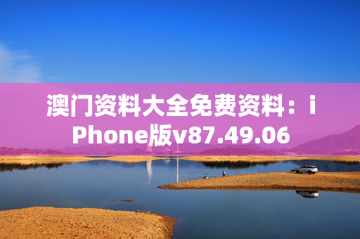 澳门资料大全免费资料：iPhone版v87.49.06