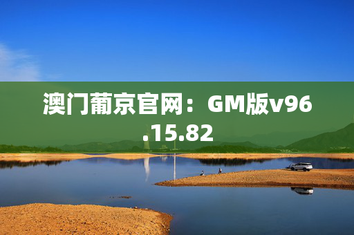 澳门葡京官网：GM版v96.15.82