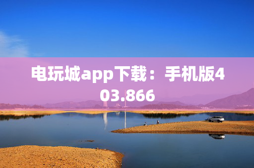 电玩城app下载：手机版403.866