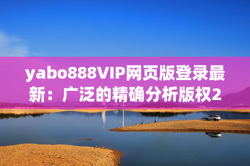 yabo888VIP网页版登录最新：广泛的精确分析版权2483.ISO.626