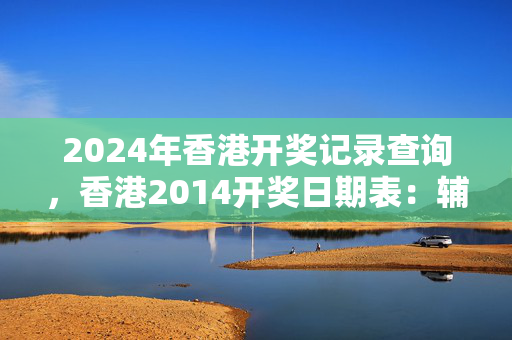 2024年香港开奖记录查询，香港2014开奖日期表：辅助解释解答版权466.WIN.22