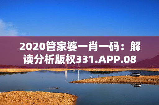 2020管家婆一肖一码：解读分析版权331.APP.08