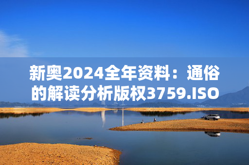 新奥2024全年资料：通俗的解读分析版权3759.ISO.878