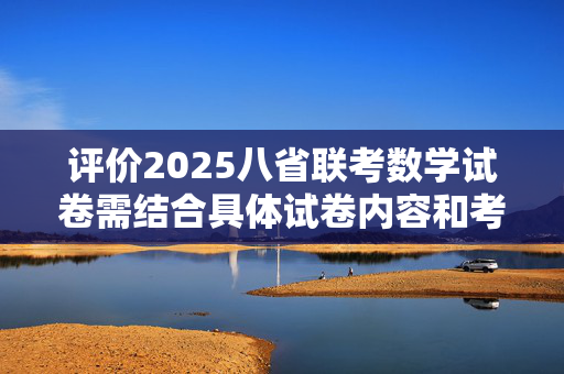 评价2025八省联考数学试卷需结合具体试卷内容和考生反馈进行综合考量。