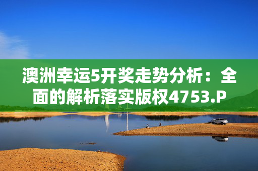 澳洲幸运5开奖走势分析：全面的解析落实版权4753.PL.380