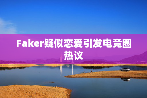 Faker疑似恋爱引发电竞圈热议