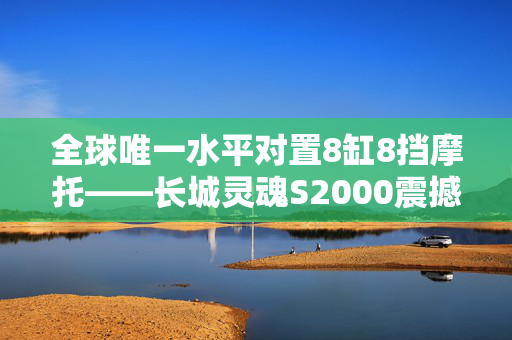 全球唯一水平对置8缸8挡摩托——长城灵魂S2000震撼登场