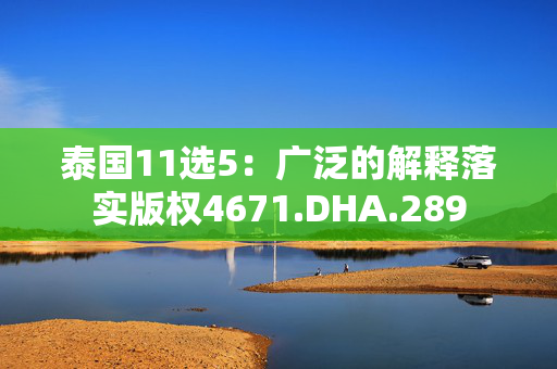 泰国11选5：广泛的解释落实版权4671.DHA.289