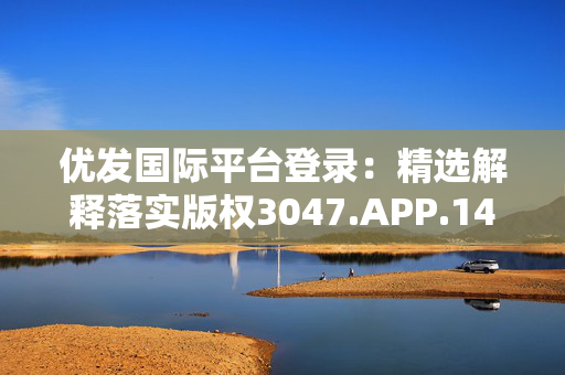 优发国际平台登录：精选解释落实版权3047.APP.144