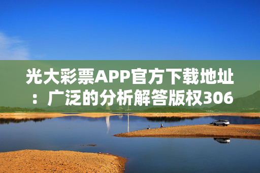 光大彩票APP官方下载地址：广泛的分析解答版权3064.XM0.145