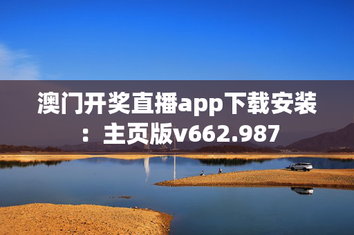 澳门开奖直播app下载安装：主页版v662.987